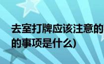 去室打牌应该注意的事项(去室打牌应该注意的事项是什么)