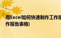 用Excel如何快速制作工作报告表(用excel如何快速制作工作报告表格)