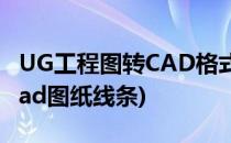 UG工程图转CAD格式及线型修改技巧(ug转cad图纸线条)