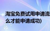 淘宝免费试用申请流程、及技巧(淘宝试用怎么才能申请成功)