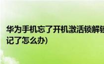 华为手机忘了开机激活锁解锁遗忘怎么办(华为手机激活锁忘记了怎么办)