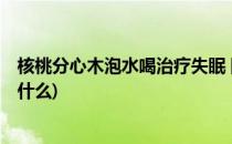 核桃分心木泡水喝治疗失眠 阳痿 补气血(核桃心木泡水喝治什么)