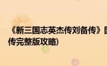 《新三国志英杰传刘备传》图文攻略2(新三国志英杰传刘备传完整版攻略)