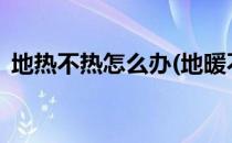 地热不热怎么办(地暖不热怎么办?教你一招)