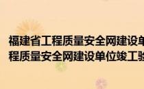 福建省工程质量安全网建设单位竣工验收备案流程(福建省工程质量安全网建设单位竣工验收备案流程图)