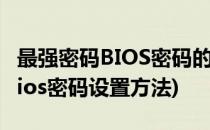 最强密码BIOS密码的设置；设置BIOS密码(bios密码设置方法)