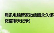 腾讯电脑管家微信版永久保存微信聊天记录(腾讯电脑管家 微信聊天记录)