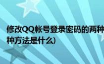 修改QQ帐号登录密码的两种方法(修改qq帐号登录密码的两种方法是什么)