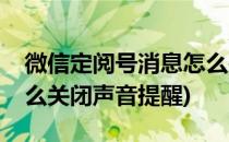 微信定阅号消息怎么关闭(微信定阅号消息怎么关闭声音提醒)