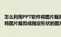 怎么利用PPT软件将图片裁剪成指定形状(怎么利用ppt软件将图片裁剪成指定形状的图片)