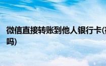 微信直接转账到他人银行卡(微信直接转账到他人银行卡可以吗)