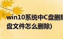 win10系统中C盘删除文件方法(win10系统c盘文件怎么删除)