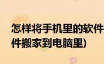 怎样将手机里的软件搬家(怎样将手机里的软件搬家到电脑里)