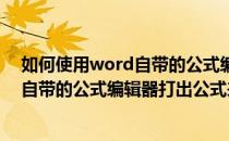 如何使用word自带的公式编辑器打出公式(如何使用word自带的公式编辑器打出公式来)