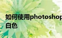 如何使用photoshop快速去掉图片背景颜色 白色