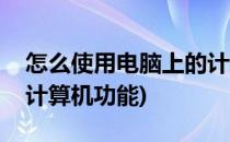 怎么使用电脑上的计算机(怎么使用电脑上的计算机功能)