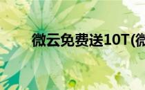 微云免费送10T(微云10元会员入口)