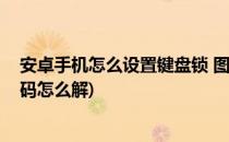 安卓手机怎么设置键盘锁 图案图形密码(安卓手机键盘锁密码怎么解)