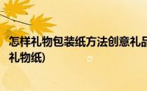 怎样礼物包装纸方法创意礼品包装教程式制作过程(如何包装礼物纸)