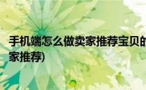 手机端怎么做卖家推荐宝贝的大家看过来(手机淘宝怎么做卖家推荐)