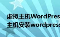 虚拟主机WordPresss安装教程(阿里云虚拟主机安装wordpress)