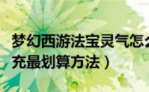 梦幻西游法宝灵气怎么补充划算（法宝灵气补充最划算方法）