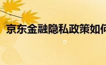 京东金融隐私政策如何查看(京东金融 隐私)