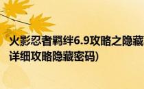 火影忍者羁绊6.9攻略之隐藏英雄密码怎么选择(火影羁绊6.9详细攻略隐藏密码)