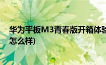 华为平板M3青春版开箱体验(华为平板m3青春版开箱体验怎么样)