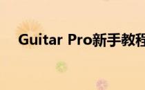 Guitar Pro新手教程(guitarpro怎么用)