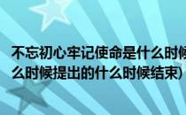 不忘初心牢记使命是什么时候提出的(不忘初心牢记使命是什么时候提出的什么时候结束)