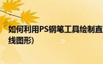 如何利用PS钢笔工具绘制直线(如何利用ps钢笔工具绘制直线图形)