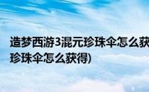 造梦西游3混元珍珠伞怎么获得#校园分享#(造梦西游三混元珍珠伞怎么获得)