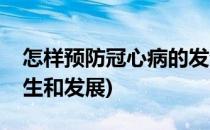 怎样预防冠心病的发生(怎样预防冠心病的发生和发展)