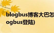 blogbus博客大巴怎么注册才能博客搬家(blogbus登陆)