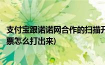 支付宝跟诺诺网合作的扫描开票在哪里(支付宝诺诺网电子发票怎么打出来)