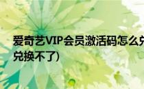 爱奇艺VIP会员激活码怎么兑换(爱奇艺vip会员激活码怎么兑换不了)