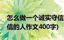 怎么做一个诚实守信的人(怎么做一个诚实守信的人作文400字)