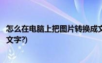 怎么在电脑上把图片转换成文字(怎么在电脑上把图片转换成文字?)