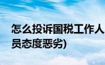 怎么投诉国税工作人员(怎么投诉国税工作人员态度恶劣)