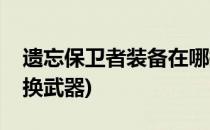 遗忘保卫者装备在哪换(遗忘保卫者装备在哪换武器)