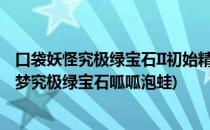 口袋妖怪究极绿宝石II初始精灵呱呱泡蛙性格选择(精灵宝可梦究极绿宝石呱呱泡蛙)