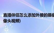 直播伴侣怎么添加外接的摄像头(直播伴侣怎么添加外接的摄像头视频)