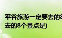 平谷旅游一定要去的8个景点(平谷旅游一定要去的8个景点是)