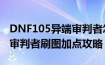 DNF105异端审判者怎么加点（105版本异端审判者刷图加点攻略）