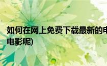 如何在网上免费下载最新的电影(如何在网上免费下载最新的电影呢)