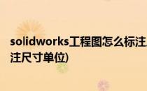 solidworks工程图怎么标注尺寸(solidworks工程图怎么标注尺寸单位)