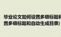 毕业论文如何设置多级标题和自动生成目录(毕业论文如何设置多级标题和自动生成目录)