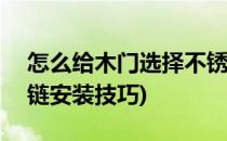 怎么给木门选择不锈钢合页(铰链)(门合页铰链安装技巧)