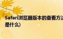 Safari浏览器版本的查看方法(safari浏览器版本的查看方法是什么)